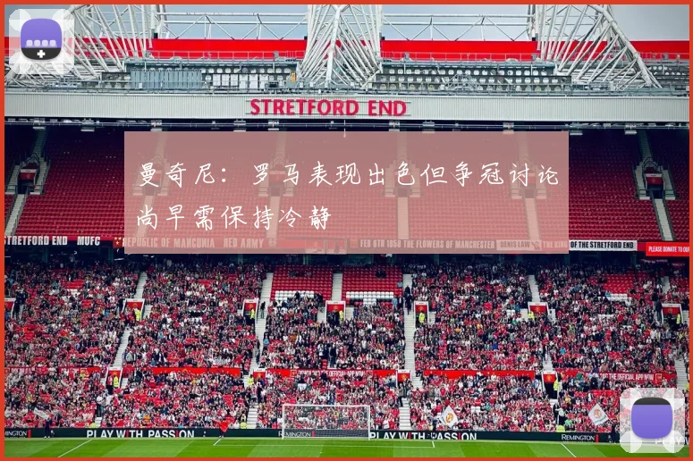 曼奇尼：罗马表现出色但争冠讨论尚早需保持冷静