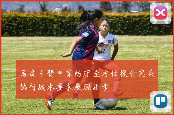 乌度卡赞申京防守全方位提升完美执行战术要求展现进步