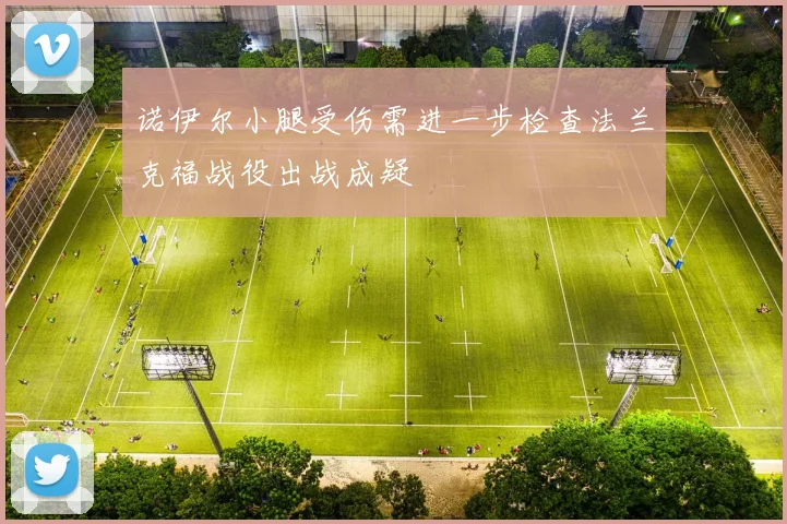 诺伊尔小腿受伤需进一步检查法兰克福战役出战成疑