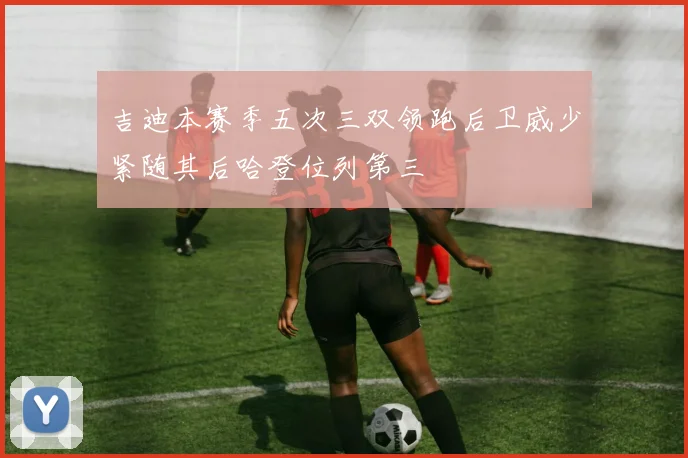 吉迪本赛季五次三双领跑后卫威少紧随其后哈登位列第三