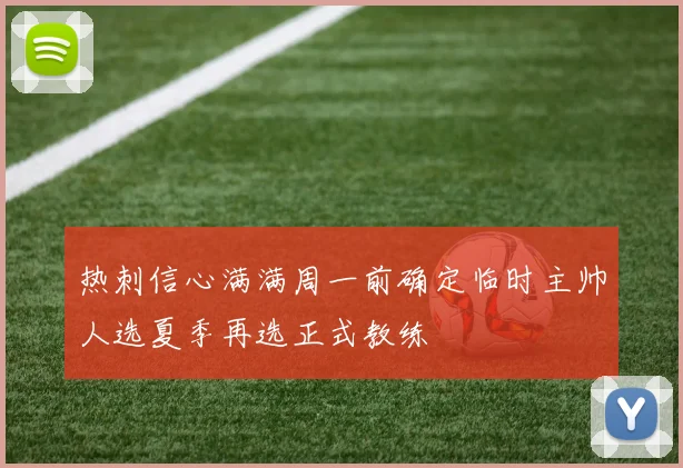 热刺信心满满周一前确定临时主帅人选夏季再选正式教练