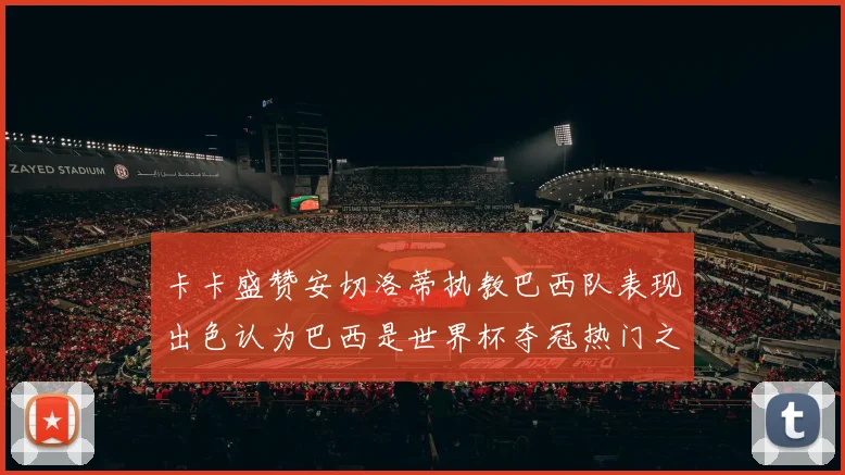 卡卡盛赞安切洛蒂执教巴西队表现出色认为巴西是世界杯夺冠热门之选