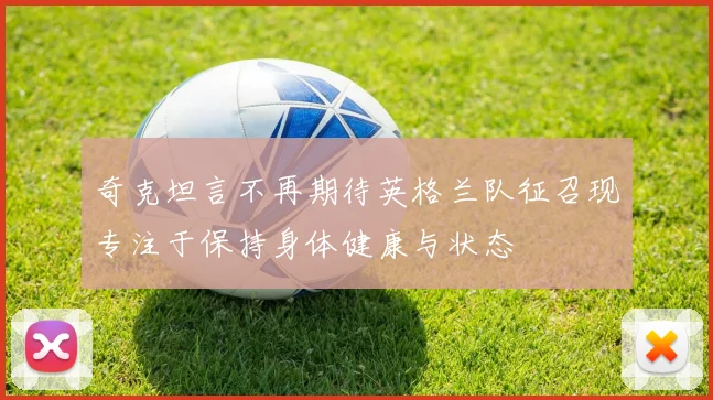 奇克坦言不再期待英格兰队征召现专注于保持身体健康与状态