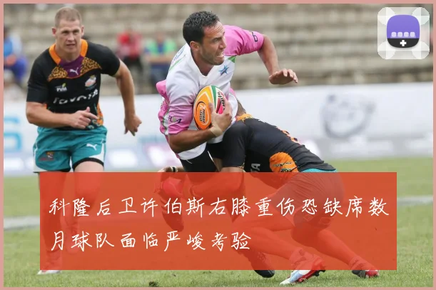 科隆后卫许伯斯右膝重伤恐缺席数月球队面临严峻考验