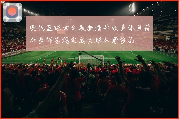 现代篮球回合数激增导致身体负荷加重阵容稳定成为球队奢侈品