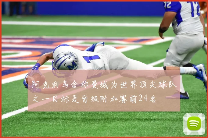 阿克利乌舍称曼城为世界顶尖球队之一目标是晋级附加赛前24名
