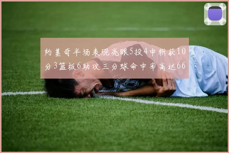 约基奇半场表现亮眼5投4中斩获10分3篮板6助攻三分球命中率高达667