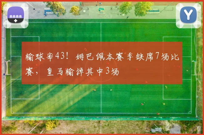 输球率43！姆巴佩本赛季缺席7场比赛，皇马输掉其中3场