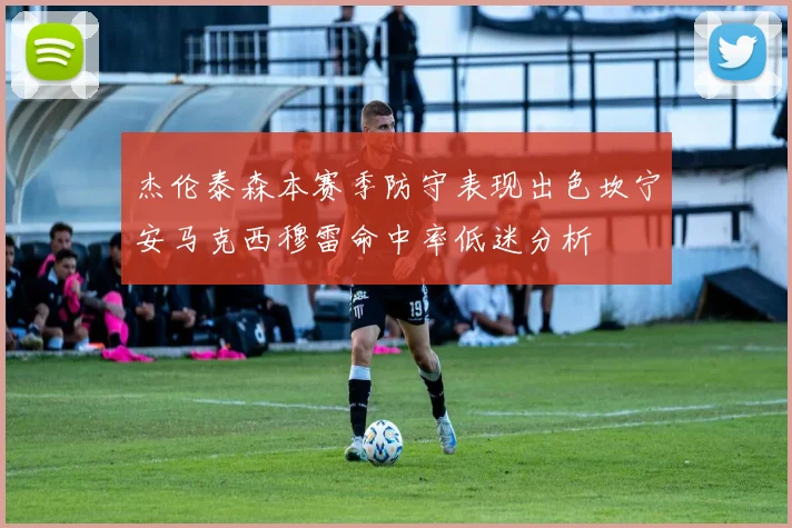 杰伦泰森本赛季防守表现出色坎宁安马克西穆雷命中率低迷分析