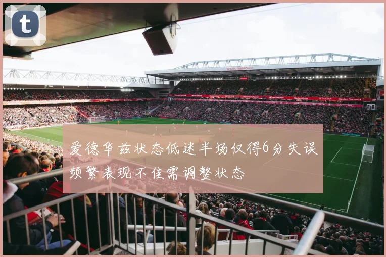 爱德华兹状态低迷半场仅得6分失误频繁表现不佳需调整状态